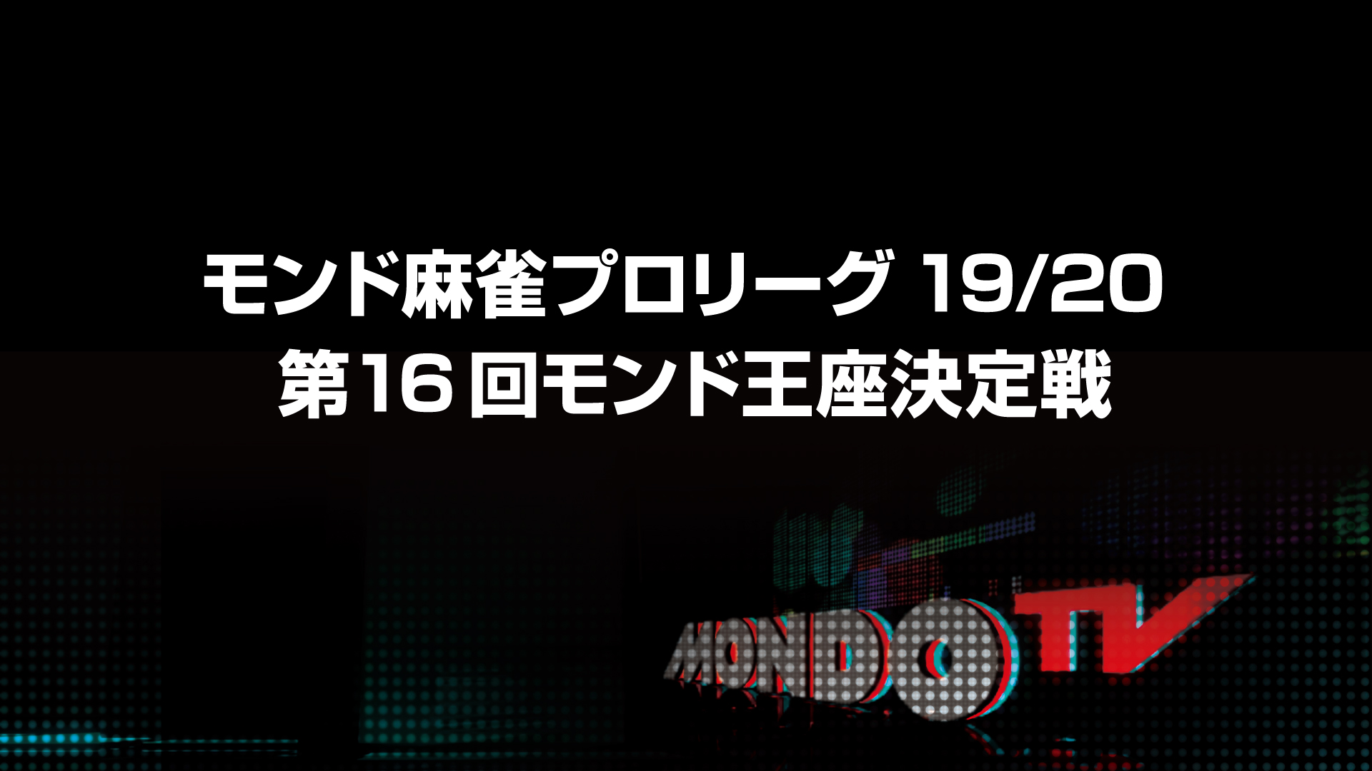 モンド麻雀プロリーグ19/20 第16回モンド王座決定戦 | ワーナー
